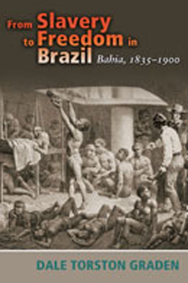 From Slavery to Freedom in Brazil: Bahia, 1835-1900 - Graden, Dale Torston