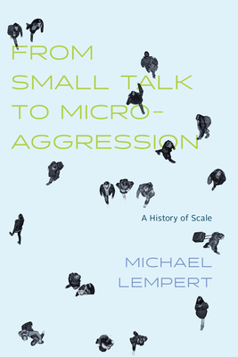 From Small Talk to Microaggression: A History of Scale - Lempert, Michael