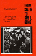 From Stalin to Kim Il Song: The Formation of North Korea, 1945-1960