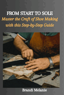 From Start to Sole: Master the Craft of Shoe Making with this Step-by-Step Guide