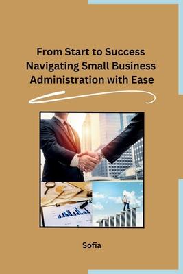 From Start to Success Navigating Small Business Administration with Ease - Sofia