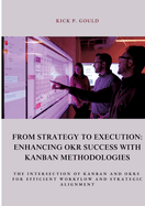 From Strategy to Execution: Enhancing OKR Success with Kanban Methodologies: The Intersection of Kanban and OKRs for Efficient Workflow and Strategic Alignment