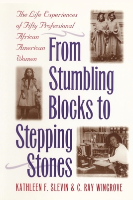 From Stumbling Blocks to Stepping Stones: The Life Experiences of Fifty Professional African American Women - Slevin, Kathleen F, and Wingrove, C Ray