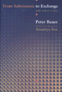 From Subsistence to Exchange and Other Essays - Bauer, Peter Tamas, and Sen, Amartya (Introduction by)