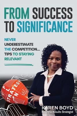 From Success to Significance: Never Underestimate the Competition...Tips to Staying Relevant - Boyd, Karen