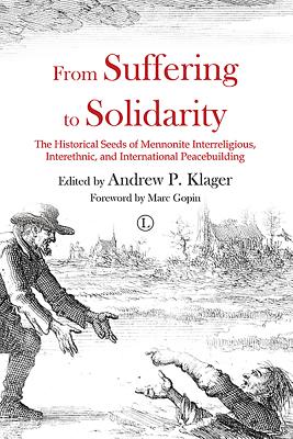 From Suffering to Solidarity: The Historical Seeds of Mennonite Interreligious, Interethnic and International Peacebuilding - Klager, Andrew P (Editor)