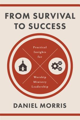 From Survival to Success: Practical Insights for Worship Ministry Leadership - Morris, Daniel