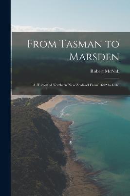 From Tasman to Marsden; A History of Northern New Zealand From 1642 to 1818 - McNab, Robert