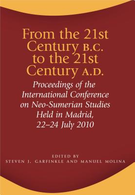 From the 21st Century B.C. to the 21st Century A.D.: Proceedings of the International Conference on Neo-Sumerian Studies Held in Madrid, 22-24 July 2010 - Garfinkle, Steven J. (Editor), and Molina, Manuel (Editor)