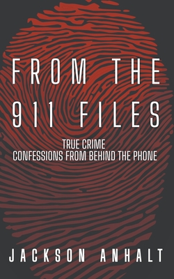 From The 911 Files: True Crime Confessions From Behind The Phone - Anhalt, Jackson