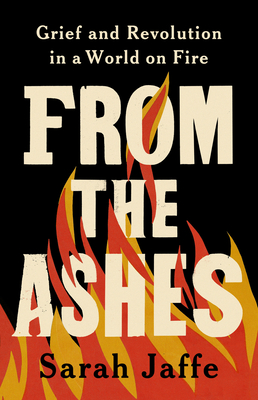 From the Ashes: Grief and Revolution in a World on Fire - Jaffe, Sarah