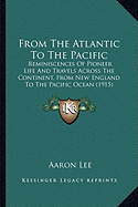 From The Atlantic To The Pacific: Reminiscences Of Pioneer Life And Travels Across The Continent, From New England To The Pacific Ocean (1915)
