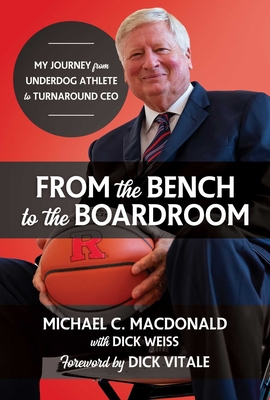 From the Bench to the Boardroom: My Journey from Underdog Athlete to Turnaround CEO - MacDonald, Michael C, and Weiss, Dick, and Vitale, Dick (Foreword by)