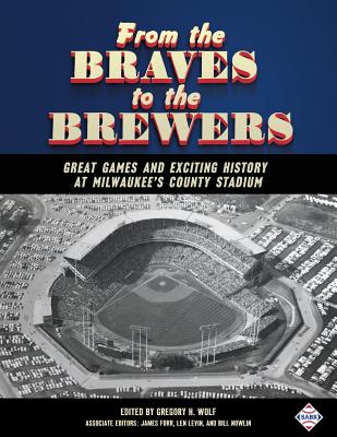 From the Braves to the Brewers: Great Games and Exciting History at Milwaukee's County Stadium - Wolf, Gregory H (Editor), and Nowlin, Bill (Editor), and Levin, Len (Editor)
