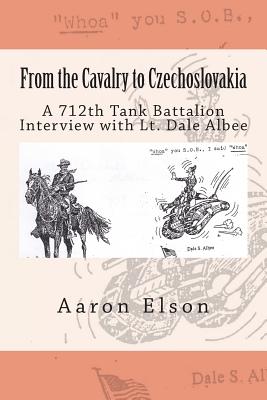 From the Cavalry to Czechoslovakia: Dale Albee: A 712th Tank Battalion Interview - Elson, Aaron