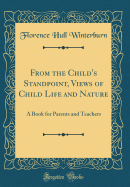 From the Child's Standpoint, Views of Child Life and Nature: A Book for Parents and Teachers (Classic Reprint)