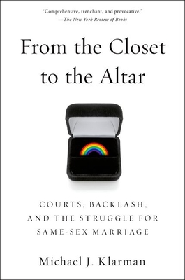 From the Closet to the Altar: Courts, Backlash, and the Struggle for Same-Sex Marriage - Klarman, Michael J