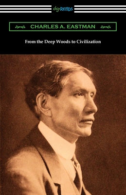 From the Deep Woods to Civilization - Eastman, Charles A