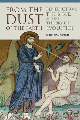 From the Dust of the Earth: Benedict XVI, the Bible, and the Theory of Evolution - Ramage, Matthew J