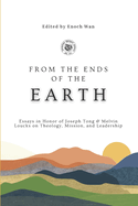 From the Ends of the Earth: Essays in Honor of Joseph Tong & Melvin Loucks on Theology, Mission and Leadership