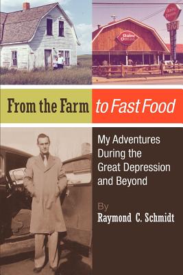 From the Farm to Fast Food: My Adventures During the Great Depression and Beyond: From the Farm to Fast Food: My Adventures During the Great Depression and Beyond - Ray, Amy (Editor), and Schmidt, Raymond C
