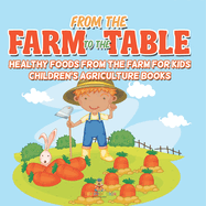 From the Farm to The Table, Healthy Foods from the Farm for Kids - Children's Agriculture Books