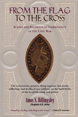 From the Flag to the Cross: Scenes and Incidents of Christianity in the Civil War - Billingsley, Amos S