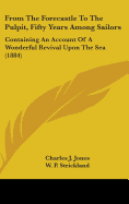 From The Forecastle To The Pulpit, Fifty Years Among Sailors: Containing An Account Of A Wonderful Revival Upon The Sea (1884) - Jones, Charles J, and Strickland, William Peter (Introduction by)