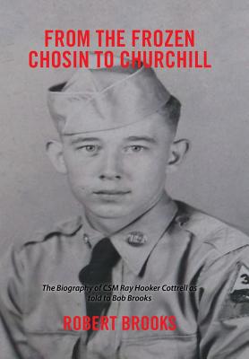 From the Frozen Chosin to Churchill: The Biography of Csm Ray Hooker Cottrell as Told to Bob Brooks - Brooks, Robert, PhD