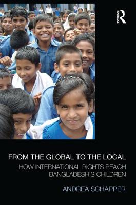 From the Global to the Local: How International Rights Reach Bangladesh's Children - Schapper, Andrea