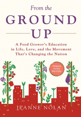 From the Ground Up: A Food Grower's Education In Life, Love, and the Movement That's Changing the Nation - Nolan, Jeanne