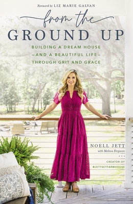From the Ground Up: Building a Dream House---And a Beautiful Life---Through Grit and Grace - Jett, Noell, and Ferguson, Melissa