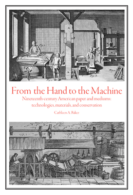 From the Hand to the Machine: Nineteenth-Century American Paper and Mediums: Technologies, Materials, and Conservation - Baker, Cathleen Ann, Dr., PhD
