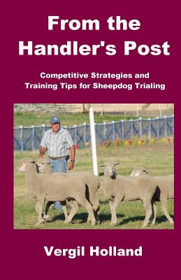 From the Handler's Post: Competitive Strategies and Training Tips for Sheepdog Trialing - Holland, Vergil S