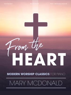 From the Heart: Modern Worship Classics for Piano - McDonald, Mary (Composer)