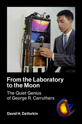 From the Laboratory to the Moon: The Quiet Genius of George R. Carruthers - DeVorkin, David H
