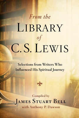 From the Library of C.S. Lewis: Selections from Writers Who Influenced His Spiritual Journey - Bell, James Stuart, and Dawson, Anthony P