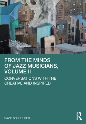 From the Minds of Jazz Musicians, Volume II: Conversations with the Creative and Inspired - Schroeder, David