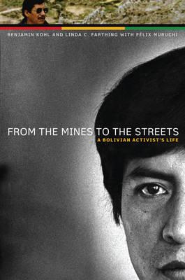 From the Mines to the Streets: A Bolivian Activist&#x2019;s Life - Kohl, Benjamin, and Farthing, Linda C, and Muruchi, F