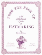From the Neck Up: An Illustrated Guide to Hatmaking - Dreher, Denise