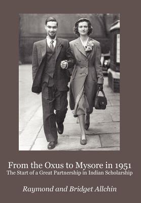 From the Oxus to Mysore in 1951: The Start of a Great Partnership in Indian Scholarship - Allchin, Frank Raymond, and Allchin, Bridget