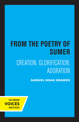 From the Poetry of Sumer: Creation, Glorification, Adoration - Kramer, Samuel Noah