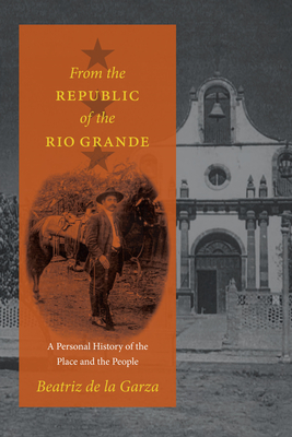 From the Republic of the Rio Grande: A Personal History of the Place and the People - De La Garza, Beatriz