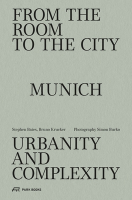 From the Room to the City: Munich - Urbanity and Complexity - Bates, Stephen (Editor), and Krucker, Bruno (Editor), and Burko, Simon (Editor)