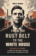 From the Rust Belt to the White House: THE RISE OF JD VANCE: A Journey of Resilience, Populism, and the Fight for America's Future
