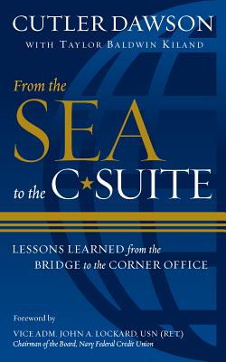 From the Sea to the C-Suite: Lessons Learned from the Bridge to the Corner Office - Dawson, Cutler, and Kiland, Taylor B, and Lockard, John A (Foreword by)