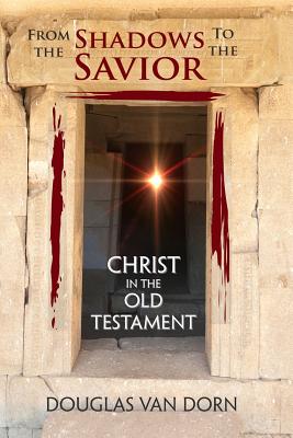 From the Shadows to the Savior: Christ in the Old Testament - Van Dorn, Douglas