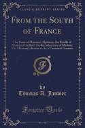 From the South of France: The Roses of Monsieur Alphonse, the Poodle of Monsieur Gaillard, the Recrudescence of Madame Vic, Madame Jolicoeur's Cat, a Consolate Giantess (Classic Reprint)