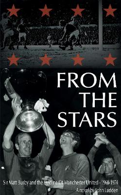 From the Stars: Sir Matt Busby & the Decline of Manchester United -- 1968-1974 - Ludden, John