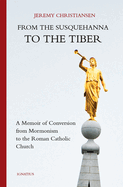 From the Susquehanna to the Tiber: A Memoir of Conversion from Mormonism to the Roman Catholic Church